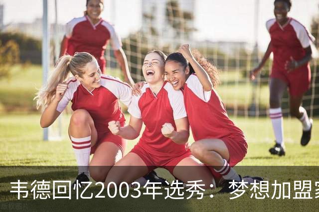 韦德回忆2003年选秀：梦想加盟家乡公牛却被热火截胡